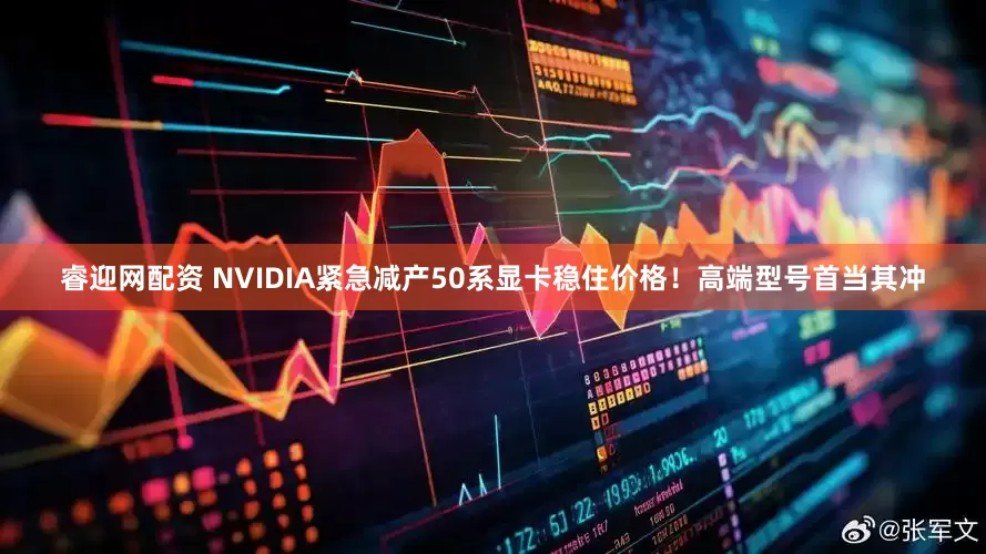 睿迎网配资 NVIDIA紧急减产50系显卡稳住价格！高端型号首当其冲
