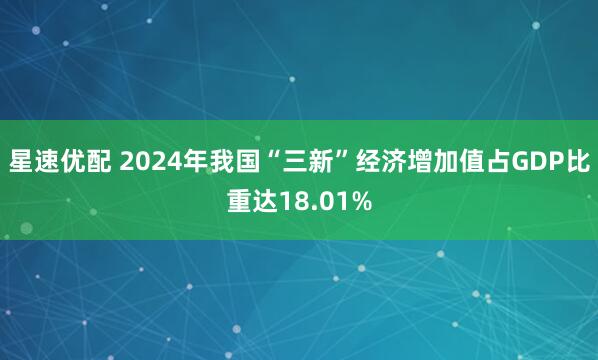 星速优配 2024年我国“三新”经济增加值占GDP比重达18.01%