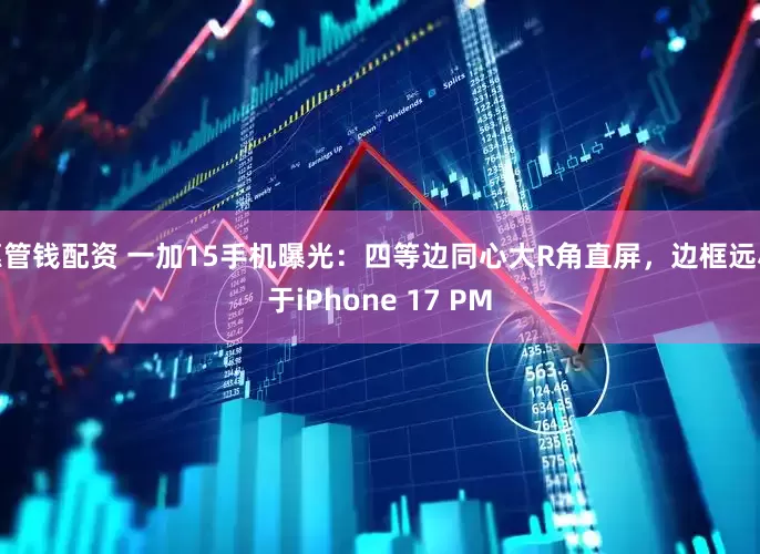 惠管钱配资 一加15手机曝光：四等边同心大R角直屏，边框远小于iPhone 17 PM