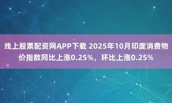 线上股票配资网APP下载 2025年10月印度消费物价指数同比上涨0.25%，环比上涨0.25%