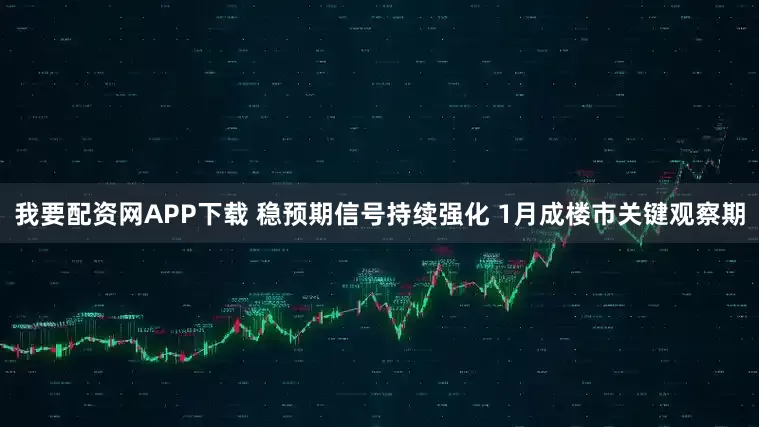 我要配资网APP下载 稳预期信号持续强化 1月成楼市关键观察期