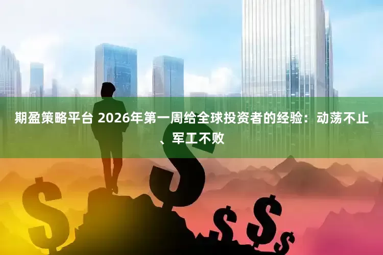 期盈策略平台 2026年第一周给全球投资者的经验:动荡不止、军工不败