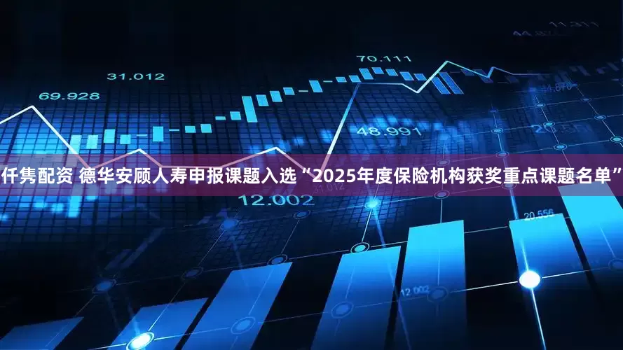 仟隽配资 德华安顾人寿申报课题入选“2025年度保险机构获奖重点课题名单”